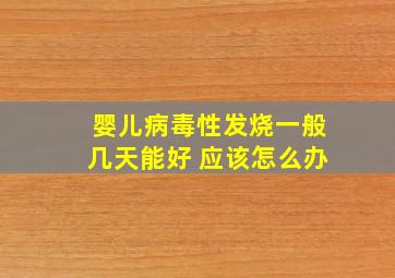 婴儿病毒性发烧一般几天能好 应该怎么办